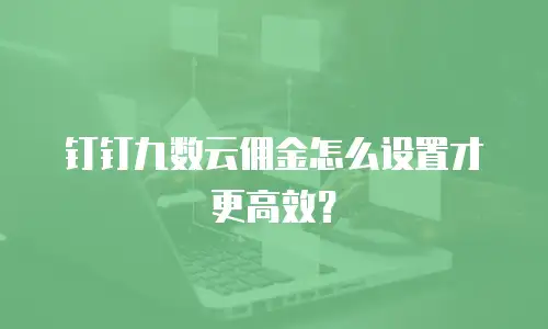 钉钉九数云佣金怎么设置才更高效？