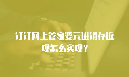 钉钉网上管家婆云进销存返现怎么实现？