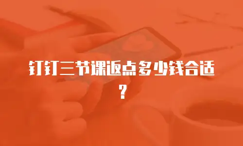 钉钉三节课返点多少钱合适？