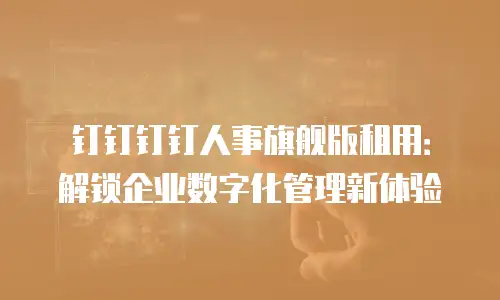 钉钉钉钉人事旗舰版租用：解锁企业数字化管理新体验