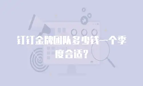 钉钉金牌团队多少钱一个季度合适？