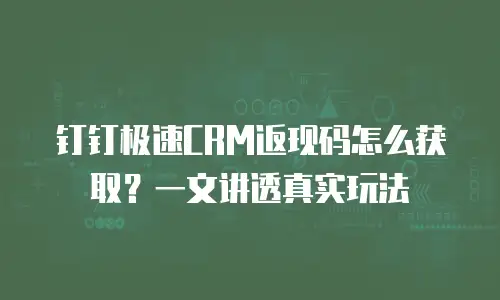 钉钉极速CRM返现码怎么获取？一文讲透真实玩法