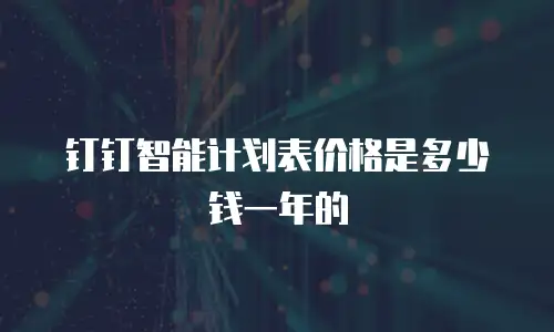 钉钉智能计划表价格是多少钱一年的