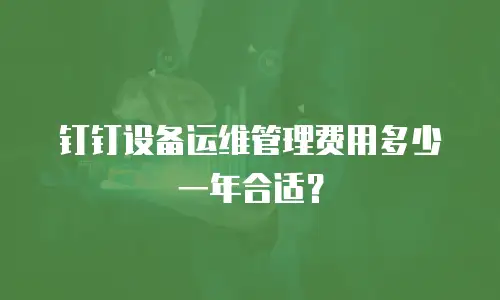 钉钉设备运维管理费用多少一年合适？