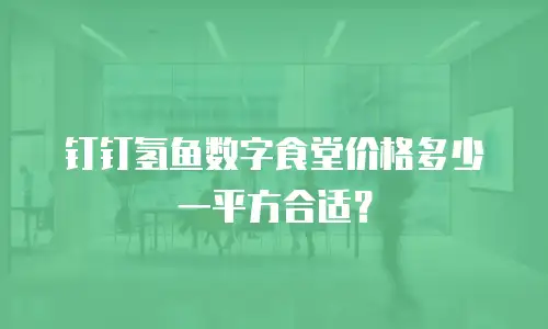 钉钉氢鱼数字食堂价格多少一平方合适？