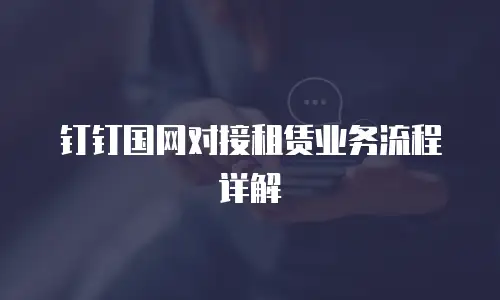 钉钉国网对接租赁业务流程详解