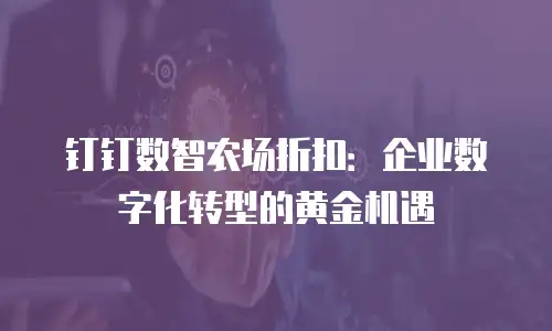 钉钉数智农场折扣：企业数字化转型的黄金机遇