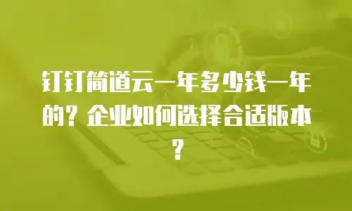 钉钉简道云一年多少钱一年的？企业如何选择合适版本？