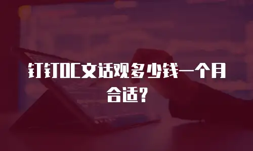 钉钉OC文话观多少钱一个月合适？