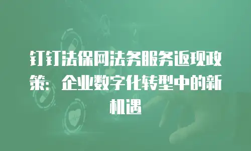 钉钉法保网法务服务返现政策：企业数字化转型中的新机遇