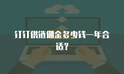 钉钉供链佣金多少钱一年合适？