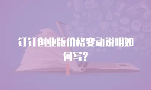 钉钉创业版价格变动说明如何写？