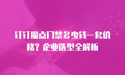 钉钉魔点门禁多少钱一套价格？企业选型全解析