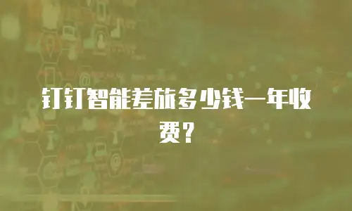 钉钉智能差旅多少钱一年收费？