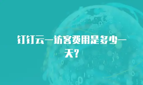 钉钉云一访客费用是多少一天？
