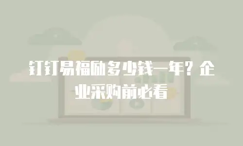 钉钉易福励多少钱一年？企业采购前必看
