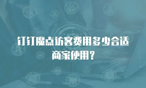 钉钉魔点访客费用多少合适商家使用？