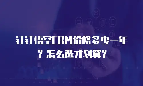 钉钉悟空CRM价格多少一年？怎么选才划算？