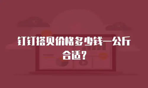 钉钉搭贝价格多少钱一公斤合适？