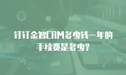 钉钉金智CRM多少钱一年的手续费是多少？