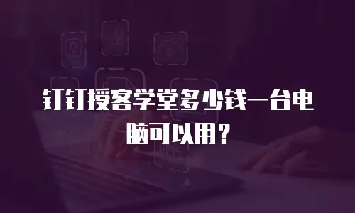 钉钉授客学堂多少钱一台电脑可以用？