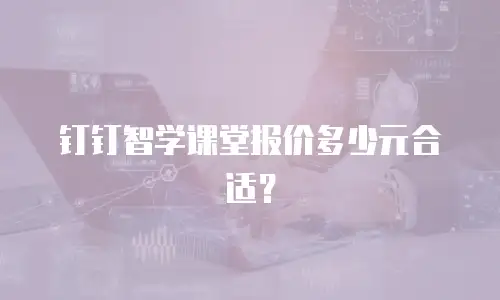 钉钉智学课堂报价多少元合适？