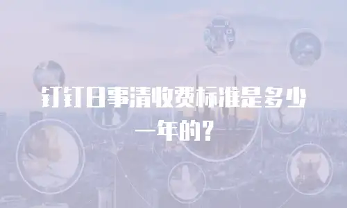 钉钉日事清收费标准是多少一年的？