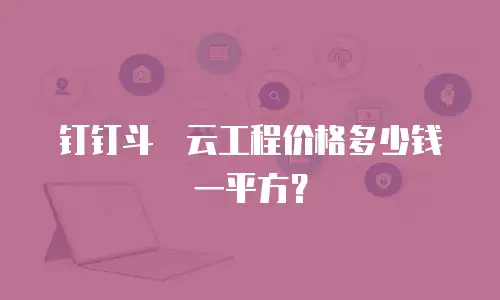 钉钉斗栱云工程价格多少钱一平方？