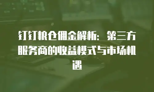 钉钉粮仓佣金解析：第三方服务商的收益模式与市场机遇