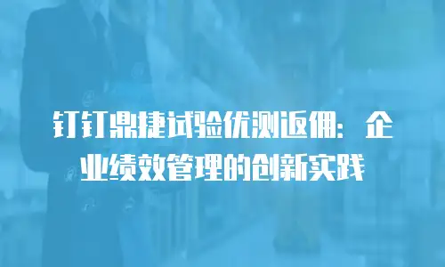 钉钉鼎捷试验优测返佣：企业绩效管理的创新实践