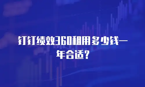 钉钉绩效360租用多少钱一年合适？