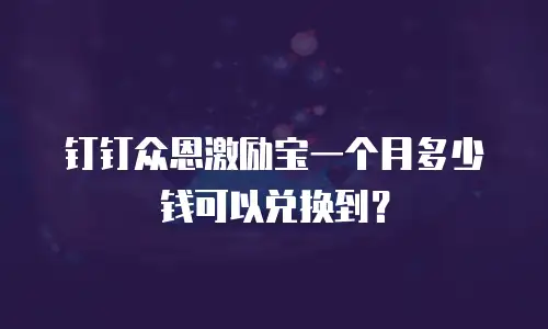钉钉众恩激励宝一个月多少钱可以兑换到？