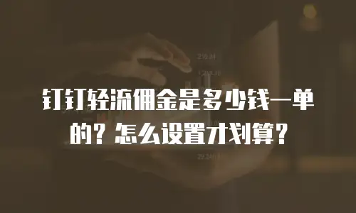 钉钉轻流佣金是多少钱一单的？怎么设置才划算？
