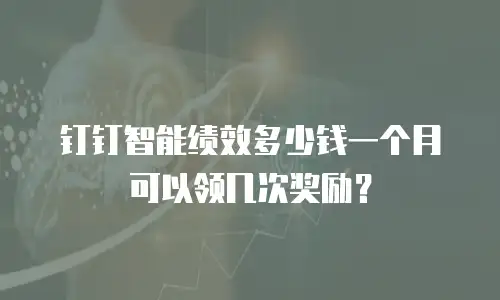 钉钉智能绩效多少钱一个月可以领几次奖励？