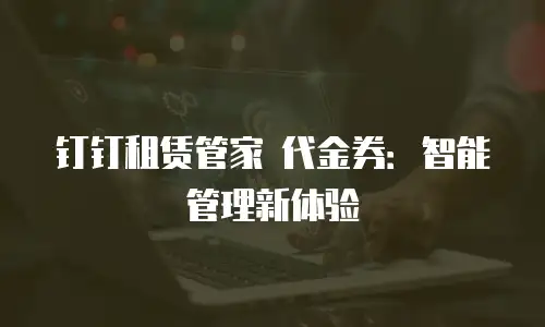 钉钉租赁管家 代金券：智能管理新体验