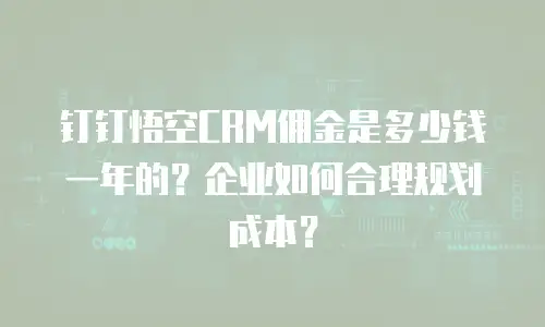 钉钉悟空CRM佣金是多少钱一年的？企业如何合理规划成本？