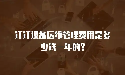 钉钉设备运维管理费用是多少钱一年的？