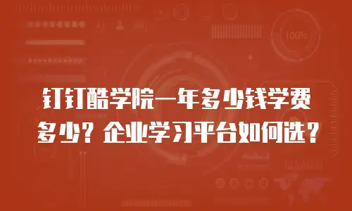 钉钉酷学院一年多少钱学费多少？企业学习平台如何选？