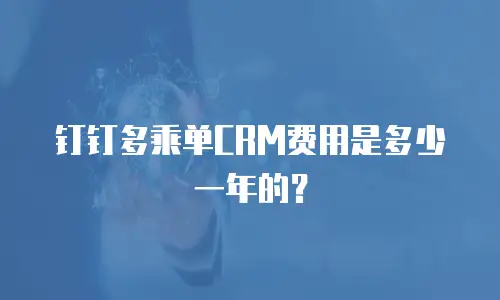 钉钉多乘单CRM费用是多少一年的？