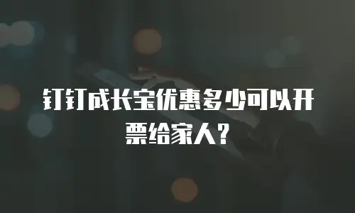 钉钉成长宝优惠多少可以开票给家人？