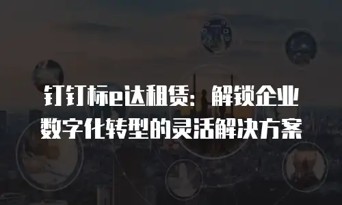 钉钉标e达租赁：解锁企业数字化转型的灵活解决方案