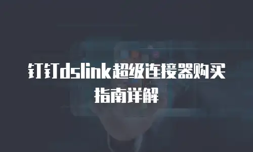 钉钉dslink超级连接器购买指南详解