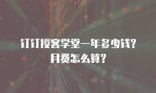钉钉授客学堂一年多少钱？月费怎么算？
