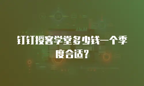 钉钉授客学堂多少钱一个季度合适？