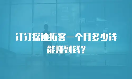 钉钉探迹拓客一个月多少钱能赚到钱？