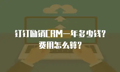钉钉励销CRM一年多少钱？费用怎么算？