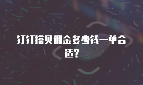 钉钉搭贝佣金多少钱一单合适？