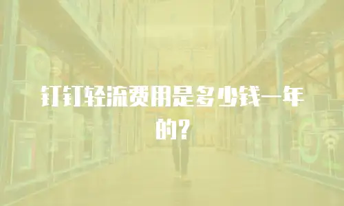 钉钉轻流费用是多少钱一年的？