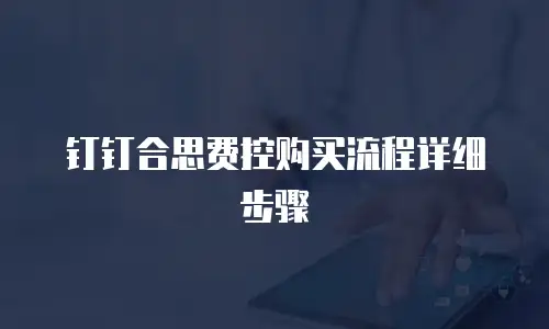 钉钉合思费控购买流程详细步骤