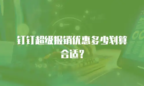 钉钉超级报销优惠多少划算合适？